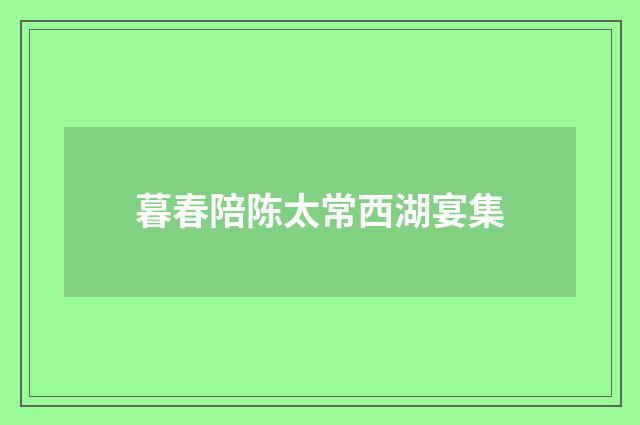 暮春陪陈太常西湖宴集