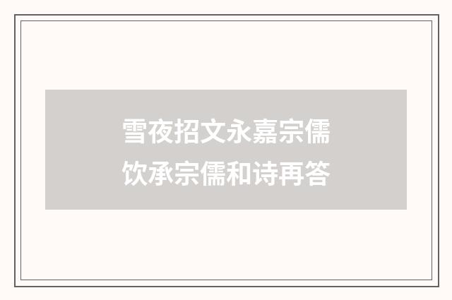 雪夜招文永嘉宗儒饮承宗儒和诗再答