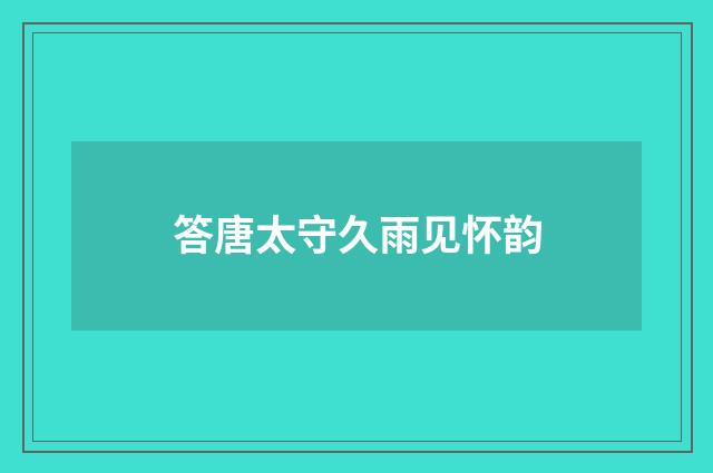 答唐太守久雨见怀韵