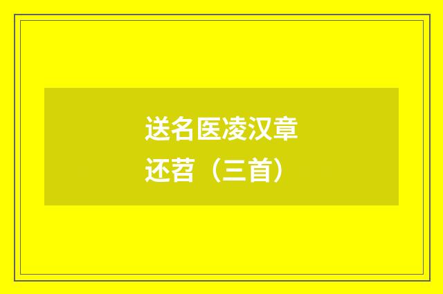 送名医凌汉章还苕（三首）