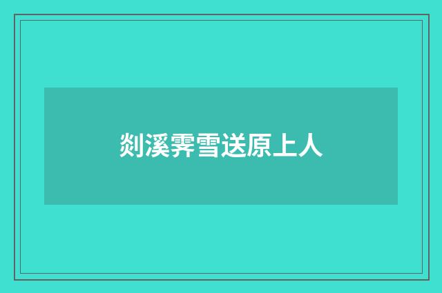 剡溪霁雪送原上人