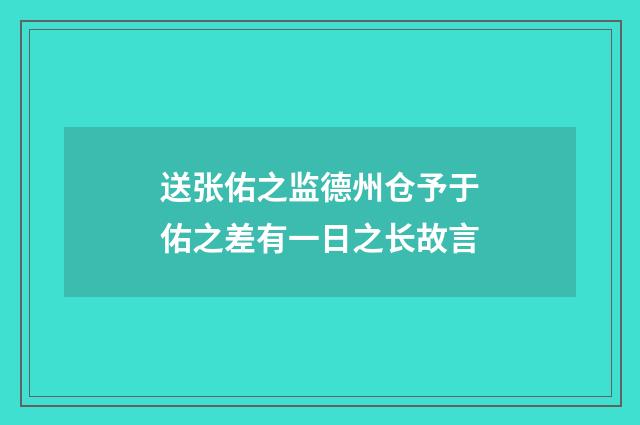 送张佑之监德州仓予于佑之差有一日之长故言