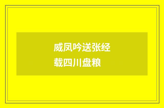 威凤吟送张经载四川盘粮