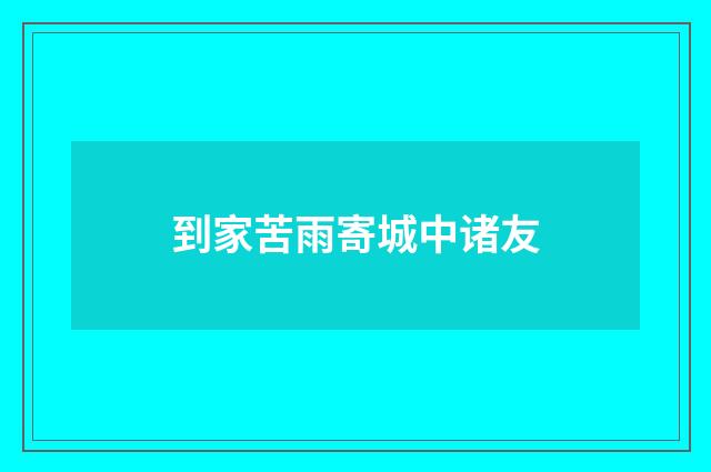 到家苦雨寄城中诸友