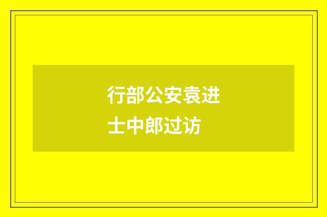 行部公安袁进士中郎过访