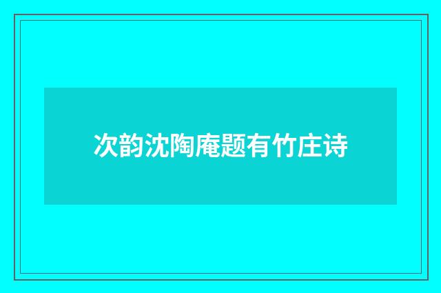 次韵沈陶庵题有竹庄诗
