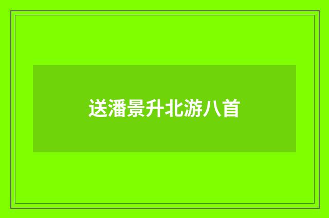 送潘景升北游八首