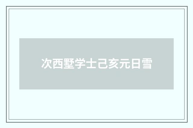 次西墅学士己亥元日雪