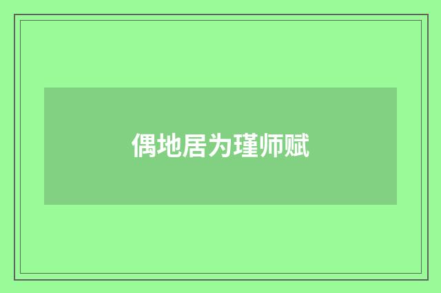 偶地居为瑾师赋
