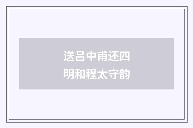 送吕中甫还四明和程太守韵