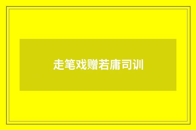 走笔戏赠若庸司训
