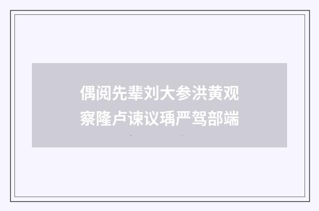 偶阅先辈刘大参洪黄观察隆卢谏议瑀严驾部端