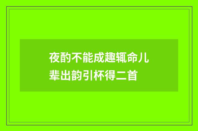 夜酌不能成趣辄命儿辈出韵引杯得二首