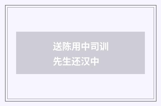 送陈用中司训先生还汉中