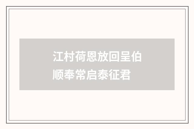 江村荷恩放回呈伯顺奉常启泰征君