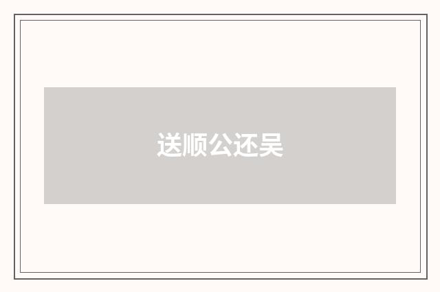 送顺公还吴