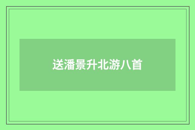 送潘景升北游八首