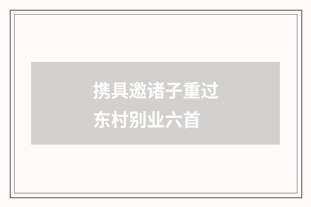 携具邀诸子重过东村别业六首