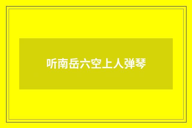 听南岳六空上人弹琴