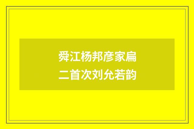 舜江杨邦彦家扁二首次刘允若韵