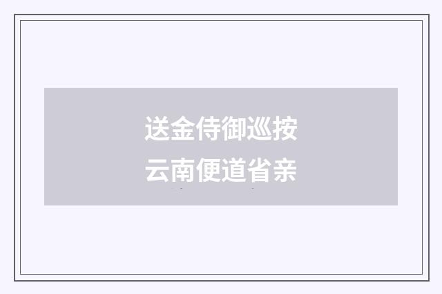 送金侍御巡按云南便道省亲