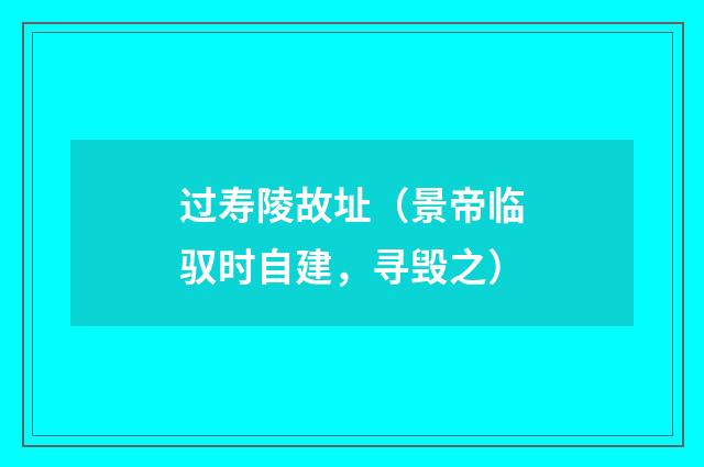 过寿陵故址（景帝临驭时自建，寻毁之）