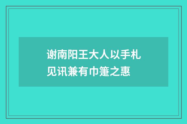 谢南阳王大人以手札见讯兼有巾箑之惠