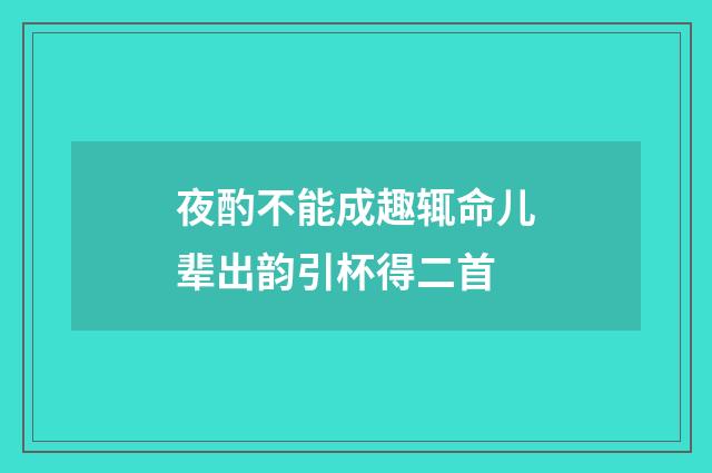 夜酌不能成趣辄命儿辈出韵引杯得二首