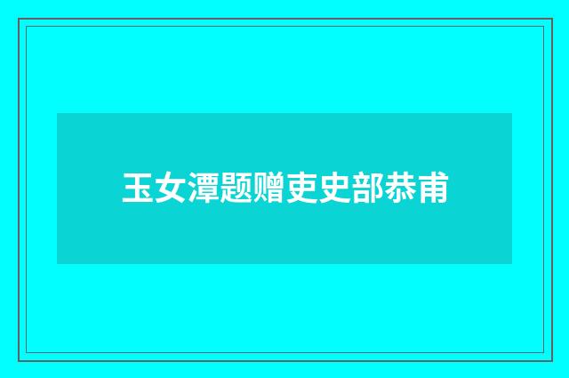 玉女潭题赠吏史部恭甫