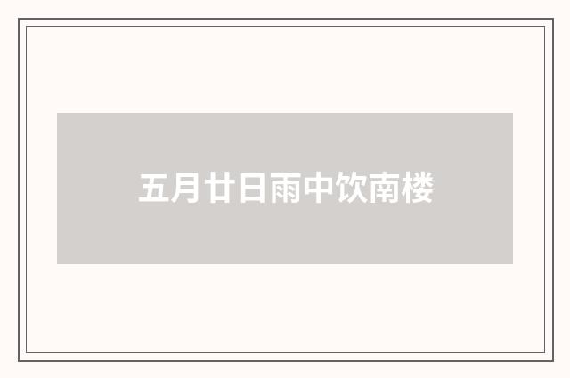五月廿日雨中饮南楼