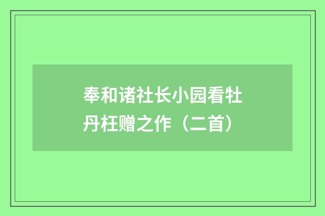 奉和诸社长小园看牡丹枉赠之作（二首）