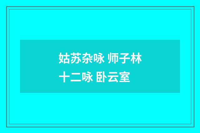 姑苏杂咏 师子林十二咏 卧云室