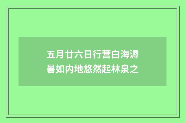 五月廿六日行营白海溽暑如内地悠然起林泉之