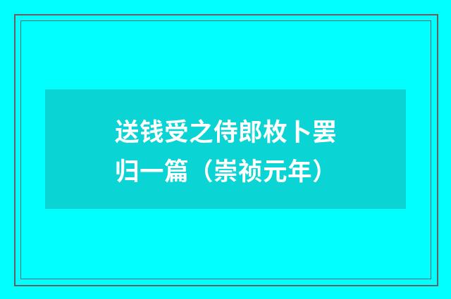 送钱受之侍郎枚卜罢归一篇（崇祯元年）