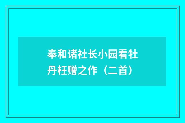 奉和诸社长小园看牡丹枉赠之作（二首）