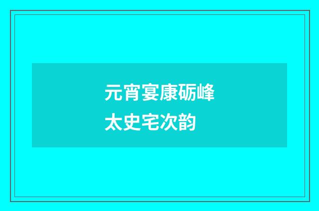 元宵宴康砺峰太史宅次韵