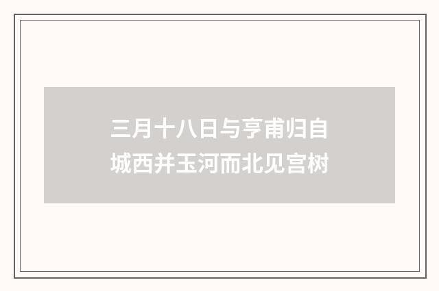 三月十八日与亨甫归自城西并玉河而北见宫树