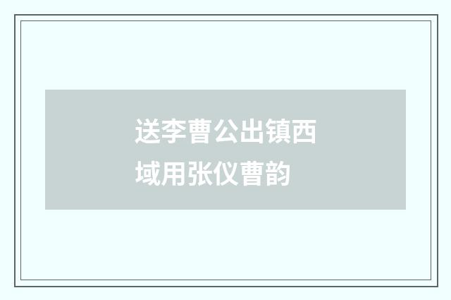 送李曹公出镇西域用张仪曹韵