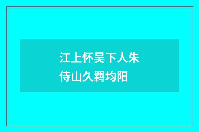 江上怀吴下人朱侍山久羁均阳