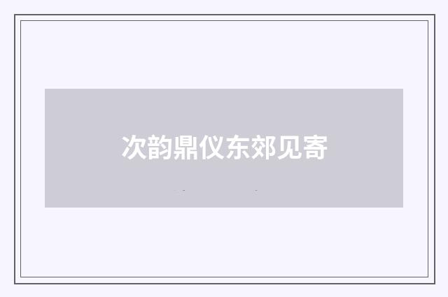 次韵鼎仪东郊见寄
