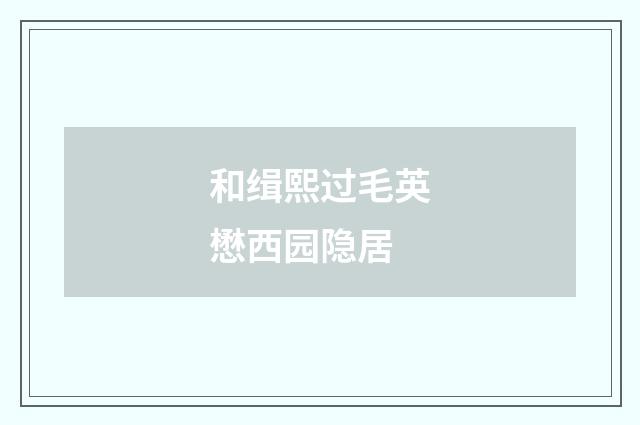 和缉熙过毛英懋西园隐居