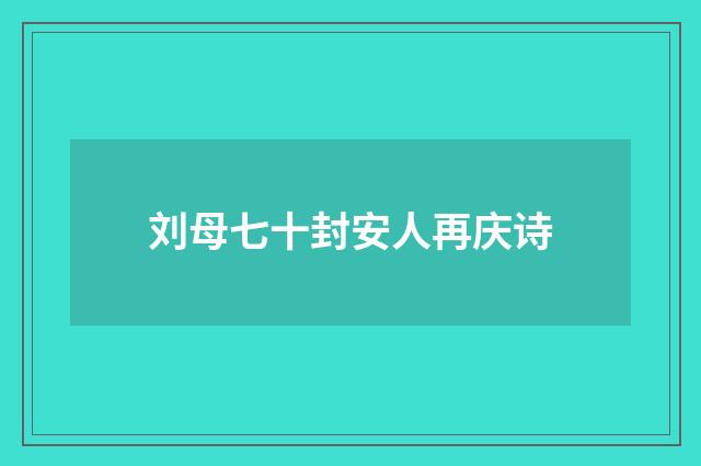 刘母七十封安人再庆诗