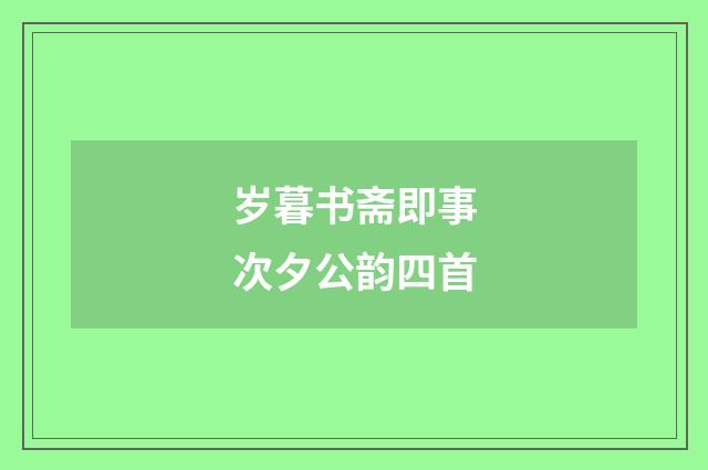 岁暮书斋即事次夕公韵四首