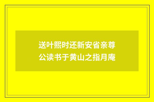 送叶熙时还新安省亲尊公读书于黄山之指月庵