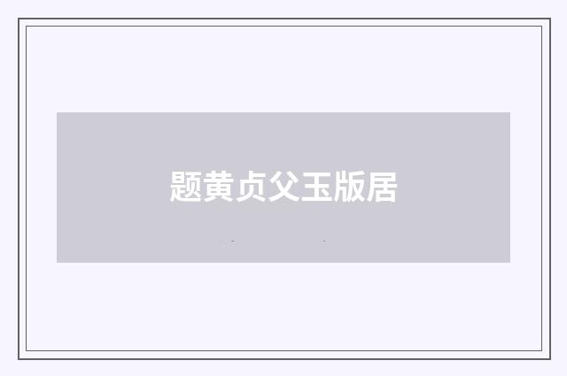 题黄贞父玉版居