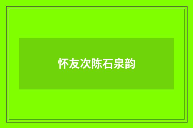 怀友次陈石泉韵