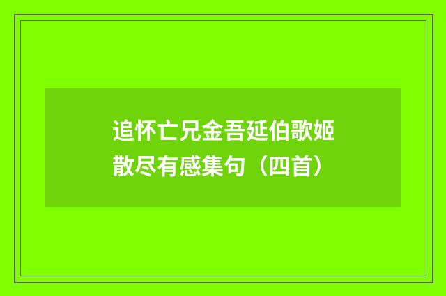 追怀亡兄金吾延伯歌姬散尽有感集句（四首）