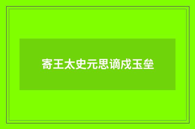 寄王太史元思谪戍玉垒