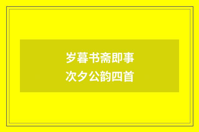 岁暮书斋即事次夕公韵四首