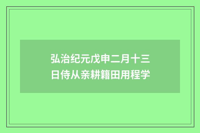 弘治纪元戊申二月十三日侍从亲耕籍田用程学